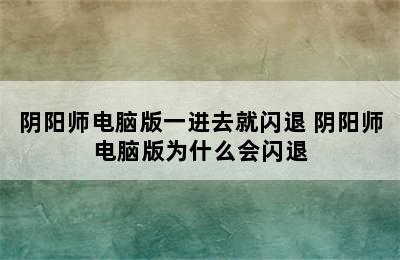 阴阳师电脑版一进去就闪退 阴阳师电脑版为什么会闪退